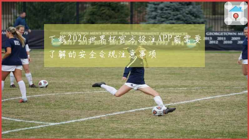 下载2026世界杯官方投注APP前需要了解的安全合规注意事项