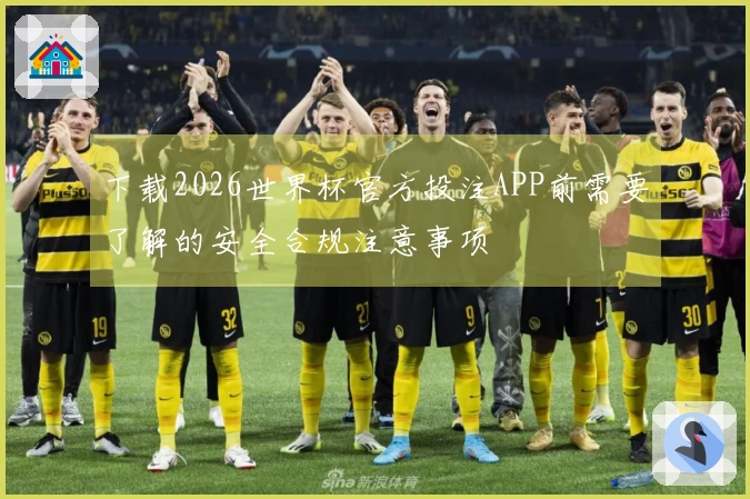 下载2026世界杯官方投注APP前需要了解的安全合规注意事项